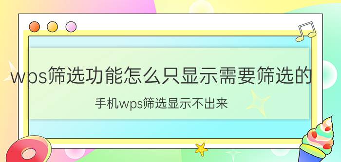 wps筛选功能怎么只显示需要筛选的 手机wps筛选显示不出来？